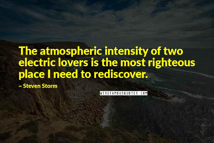 Steven Storm Quotes: The atmospheric intensity of two electric lovers is the most righteous place I need to rediscover.