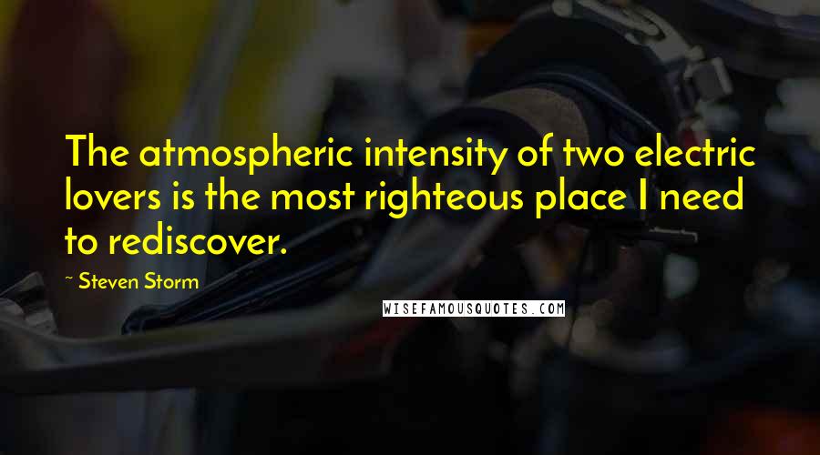 Steven Storm Quotes: The atmospheric intensity of two electric lovers is the most righteous place I need to rediscover.