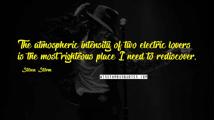 Steven Storm Quotes: The atmospheric intensity of two electric lovers is the most righteous place I need to rediscover.