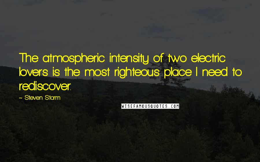 Steven Storm Quotes: The atmospheric intensity of two electric lovers is the most righteous place I need to rediscover.