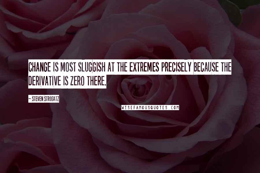 Steven Strogatz Quotes: Change is most sluggish at the extremes precisely because the derivative is zero there.