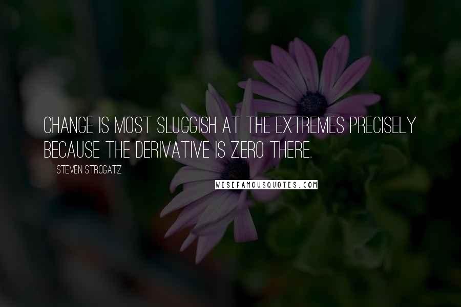 Steven Strogatz Quotes: Change is most sluggish at the extremes precisely because the derivative is zero there.