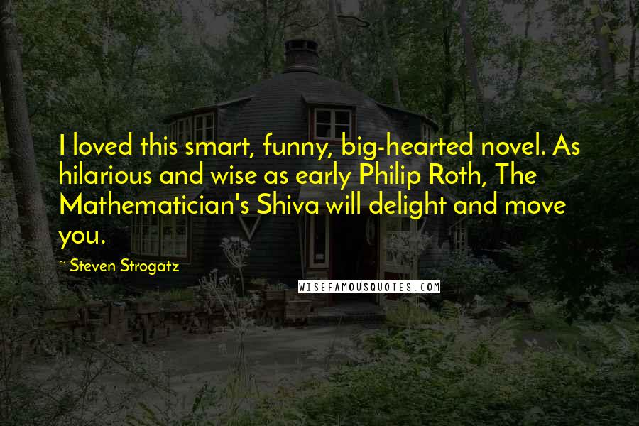 Steven Strogatz Quotes: I loved this smart, funny, big-hearted novel. As hilarious and wise as early Philip Roth, The Mathematician's Shiva will delight and move you.