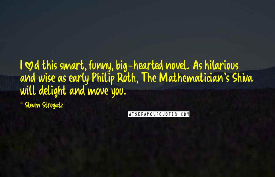 Steven Strogatz Quotes: I loved this smart, funny, big-hearted novel. As hilarious and wise as early Philip Roth, The Mathematician's Shiva will delight and move you.