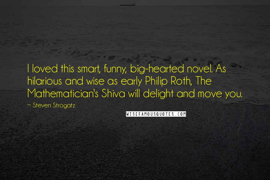Steven Strogatz Quotes: I loved this smart, funny, big-hearted novel. As hilarious and wise as early Philip Roth, The Mathematician's Shiva will delight and move you.