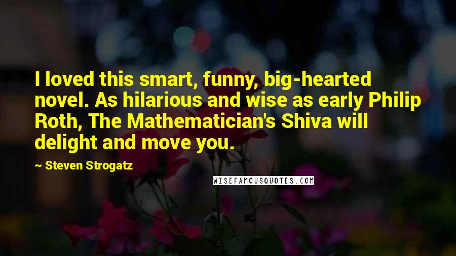 Steven Strogatz Quotes: I loved this smart, funny, big-hearted novel. As hilarious and wise as early Philip Roth, The Mathematician's Shiva will delight and move you.