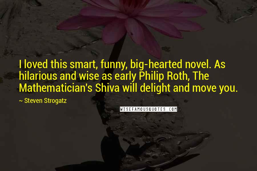 Steven Strogatz Quotes: I loved this smart, funny, big-hearted novel. As hilarious and wise as early Philip Roth, The Mathematician's Shiva will delight and move you.