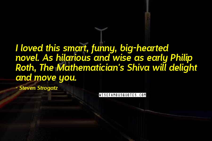 Steven Strogatz Quotes: I loved this smart, funny, big-hearted novel. As hilarious and wise as early Philip Roth, The Mathematician's Shiva will delight and move you.