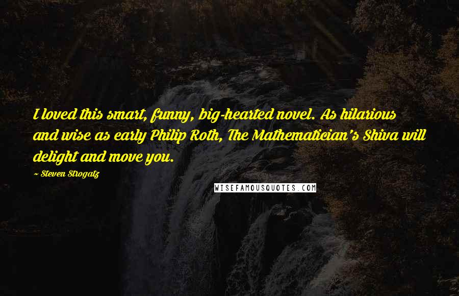 Steven Strogatz Quotes: I loved this smart, funny, big-hearted novel. As hilarious and wise as early Philip Roth, The Mathematician's Shiva will delight and move you.