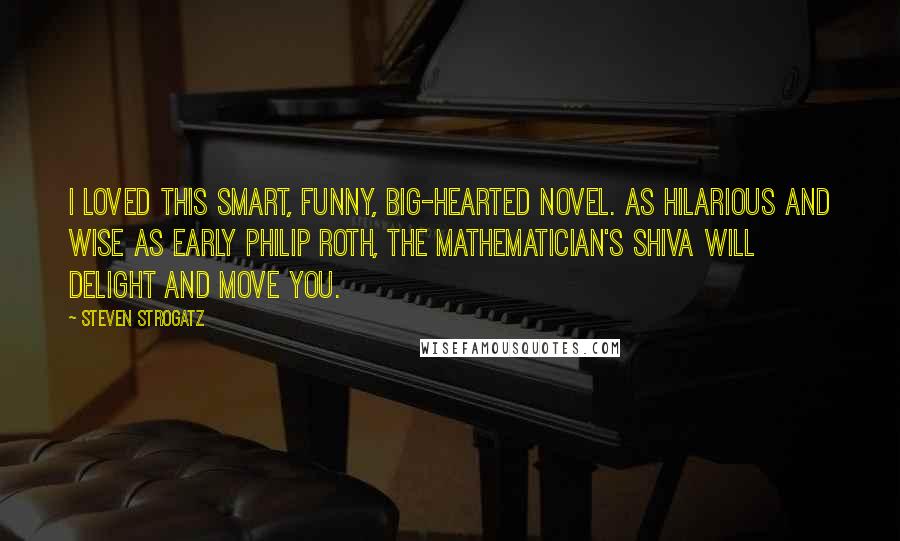 Steven Strogatz Quotes: I loved this smart, funny, big-hearted novel. As hilarious and wise as early Philip Roth, The Mathematician's Shiva will delight and move you.