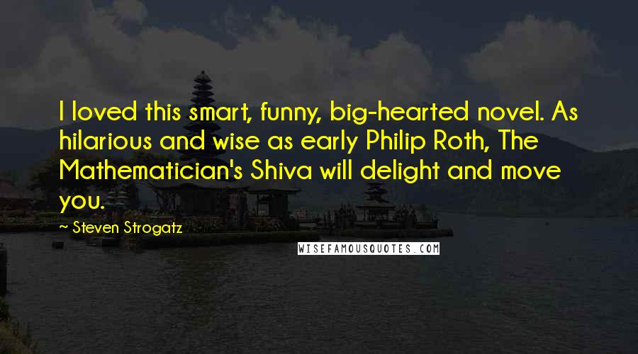 Steven Strogatz Quotes: I loved this smart, funny, big-hearted novel. As hilarious and wise as early Philip Roth, The Mathematician's Shiva will delight and move you.