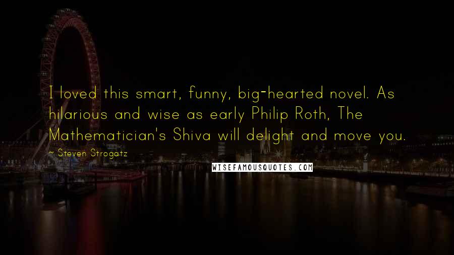 Steven Strogatz Quotes: I loved this smart, funny, big-hearted novel. As hilarious and wise as early Philip Roth, The Mathematician's Shiva will delight and move you.