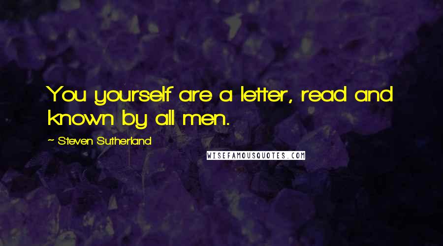 Steven Sutherland Quotes: You yourself are a letter, read and known by all men.