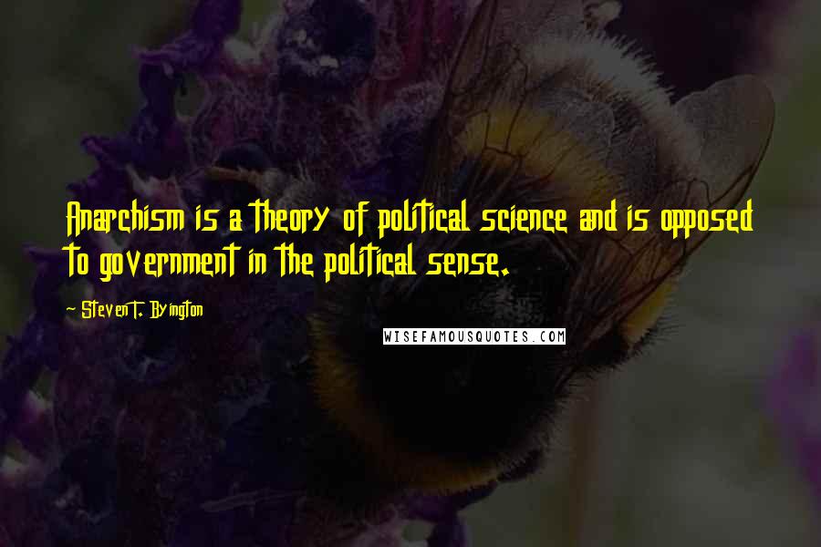 Steven T. Byington Quotes: Anarchism is a theory of political science and is opposed to government in the political sense.