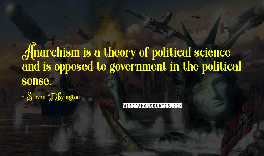 Steven T. Byington Quotes: Anarchism is a theory of political science and is opposed to government in the political sense.