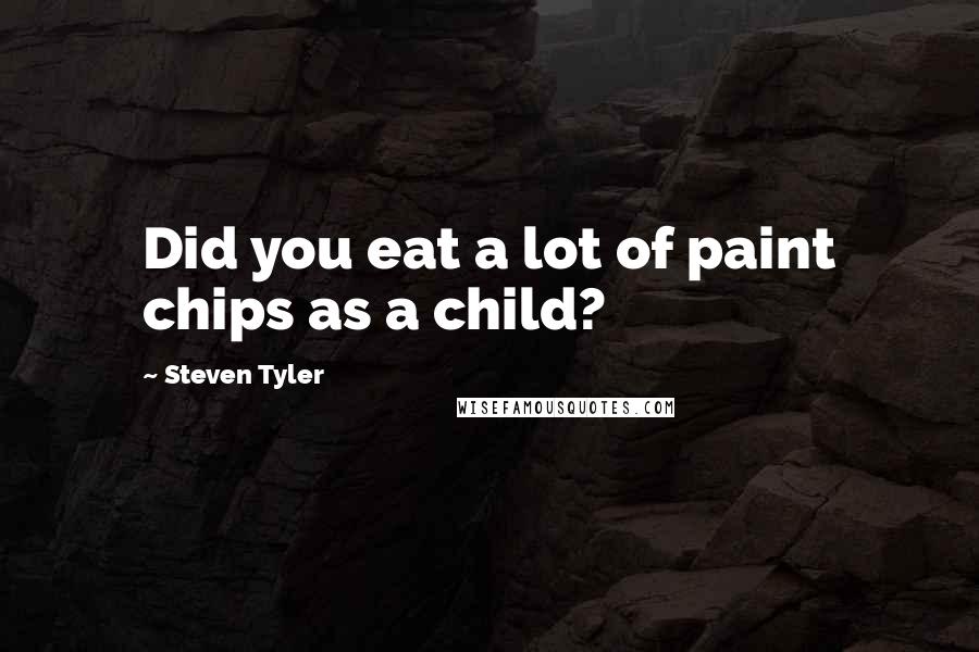 Steven Tyler Quotes: Did you eat a lot of paint chips as a child?