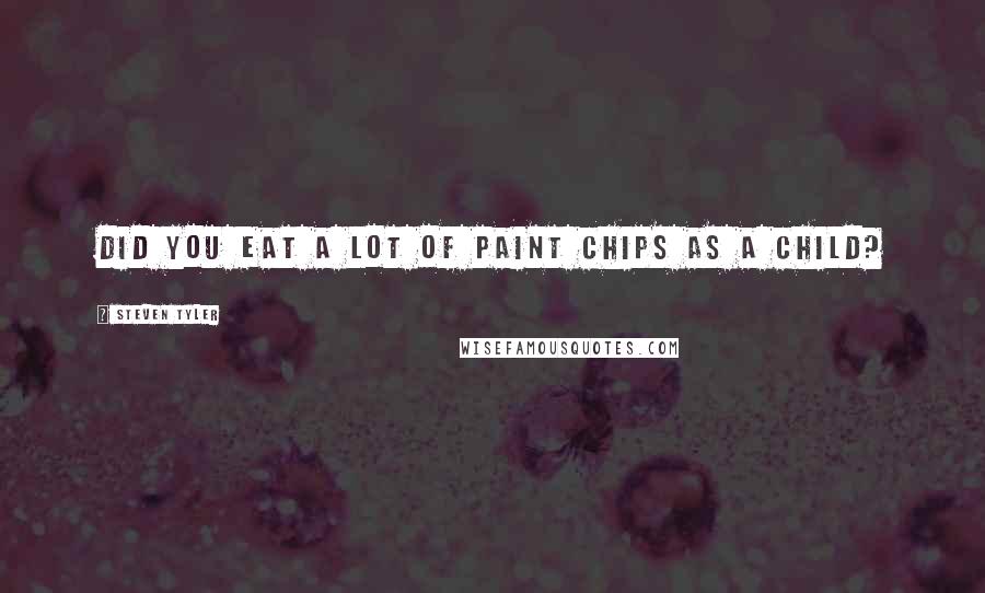 Steven Tyler Quotes: Did you eat a lot of paint chips as a child?