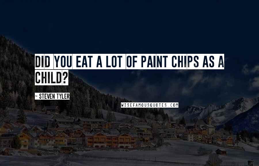 Steven Tyler Quotes: Did you eat a lot of paint chips as a child?