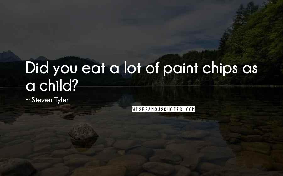 Steven Tyler Quotes: Did you eat a lot of paint chips as a child?