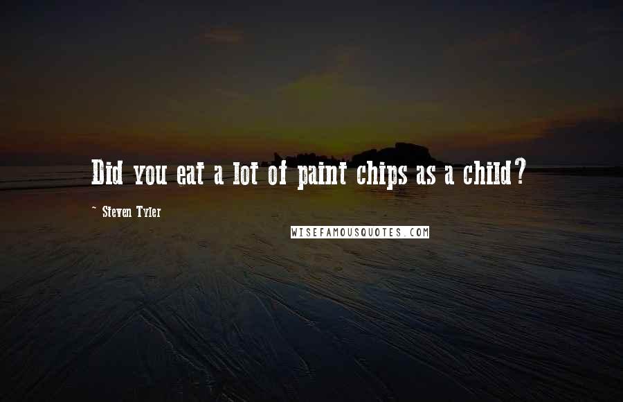 Steven Tyler Quotes: Did you eat a lot of paint chips as a child?