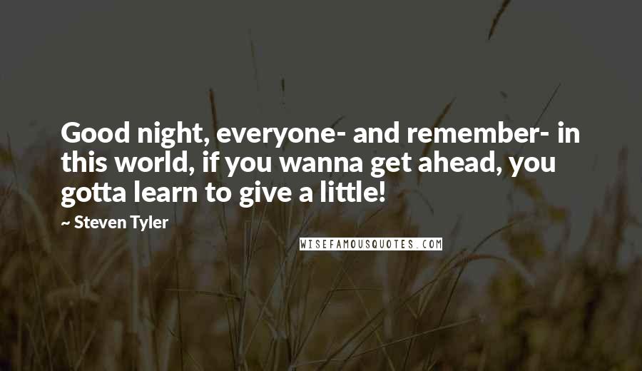 Steven Tyler Quotes: Good night, everyone- and remember- in this world, if you wanna get ahead, you gotta learn to give a little!