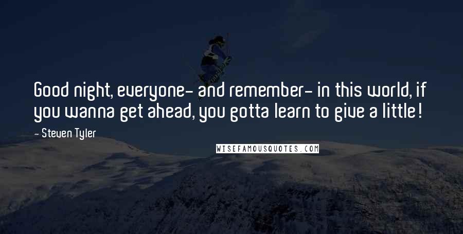 Steven Tyler Quotes: Good night, everyone- and remember- in this world, if you wanna get ahead, you gotta learn to give a little!