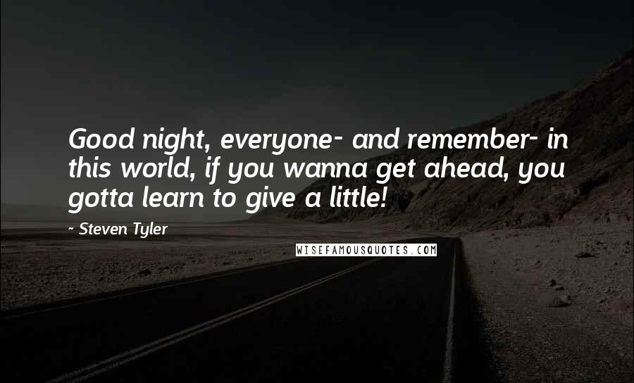 Steven Tyler Quotes: Good night, everyone- and remember- in this world, if you wanna get ahead, you gotta learn to give a little!