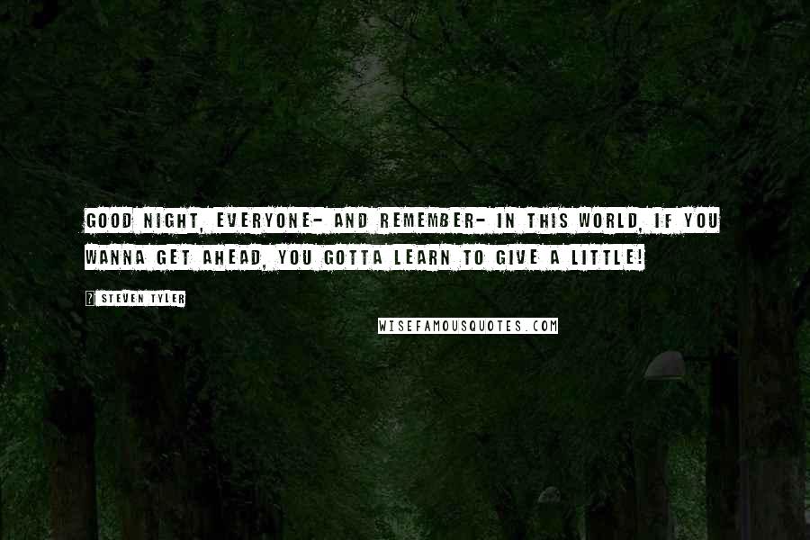 Steven Tyler Quotes: Good night, everyone- and remember- in this world, if you wanna get ahead, you gotta learn to give a little!