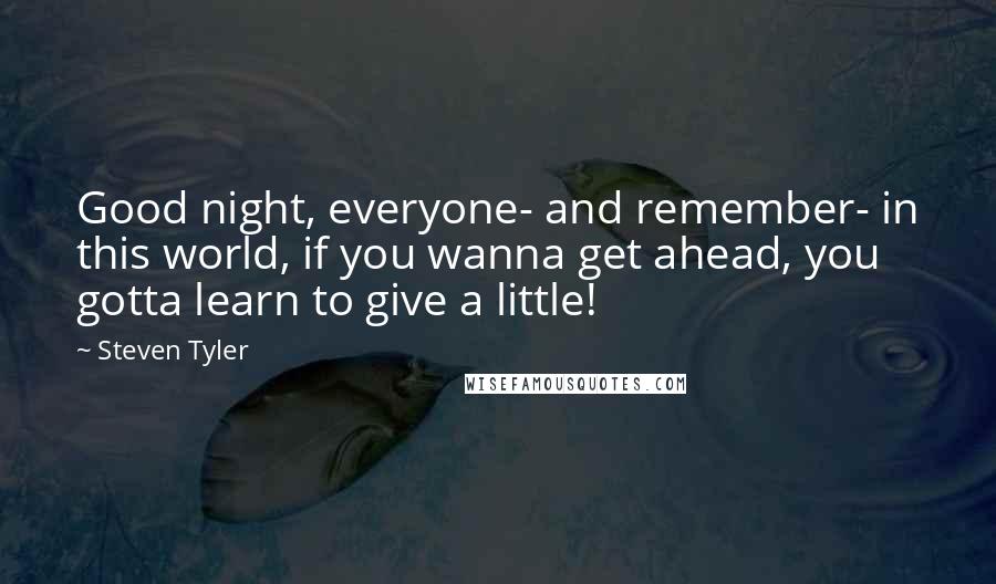 Steven Tyler Quotes: Good night, everyone- and remember- in this world, if you wanna get ahead, you gotta learn to give a little!