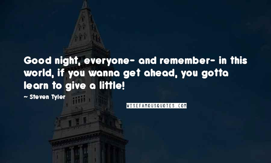 Steven Tyler Quotes: Good night, everyone- and remember- in this world, if you wanna get ahead, you gotta learn to give a little!