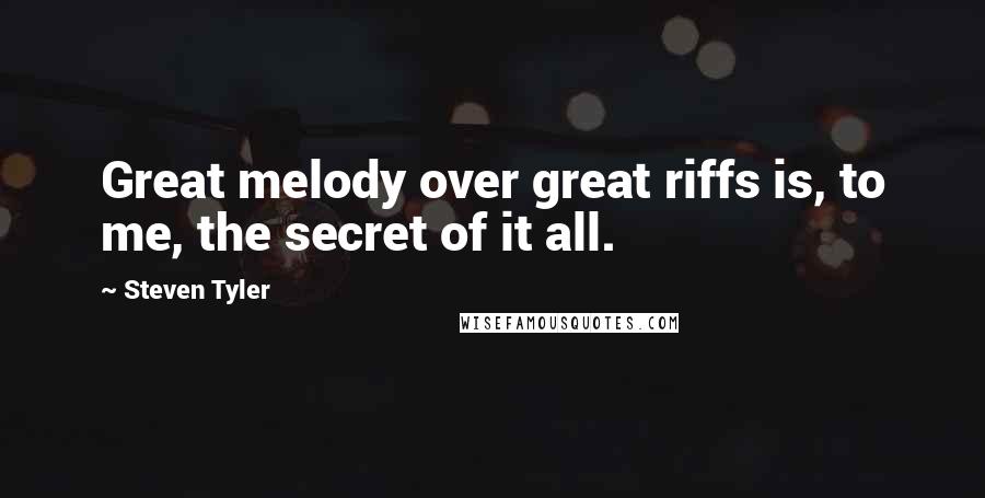 Steven Tyler Quotes: Great melody over great riffs is, to me, the secret of it all.