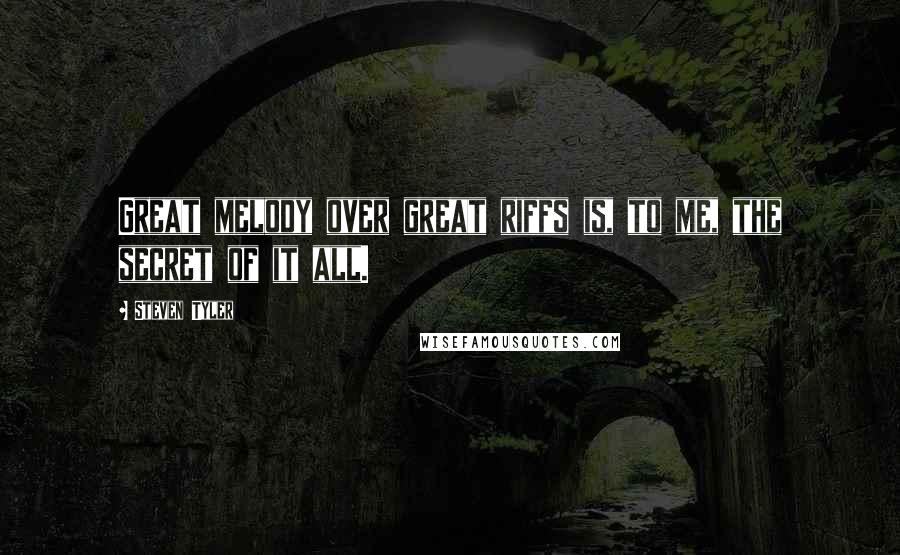Steven Tyler Quotes: Great melody over great riffs is, to me, the secret of it all.