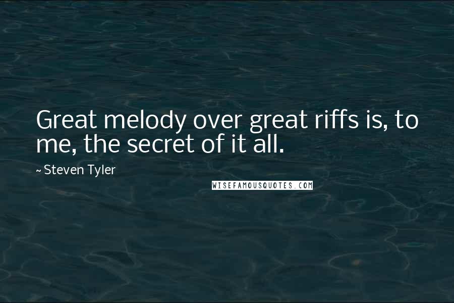 Steven Tyler Quotes: Great melody over great riffs is, to me, the secret of it all.