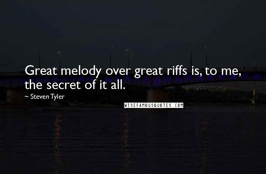 Steven Tyler Quotes: Great melody over great riffs is, to me, the secret of it all.