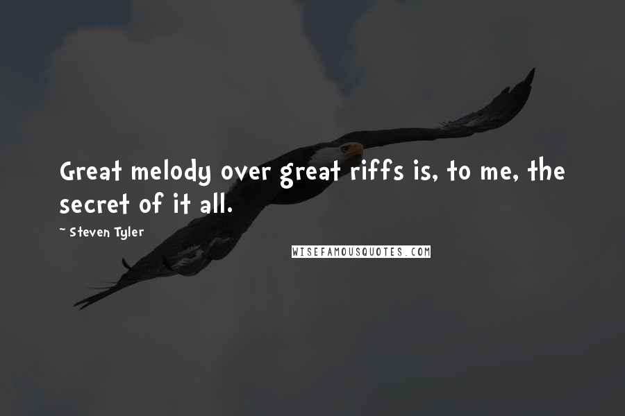 Steven Tyler Quotes: Great melody over great riffs is, to me, the secret of it all.