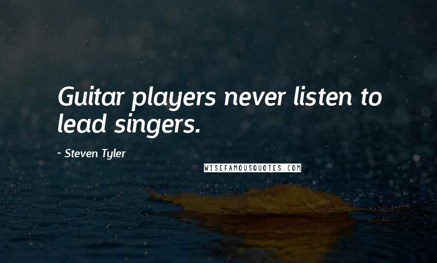 Steven Tyler Quotes: Guitar players never listen to lead singers.