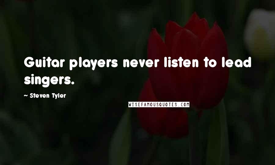 Steven Tyler Quotes: Guitar players never listen to lead singers.