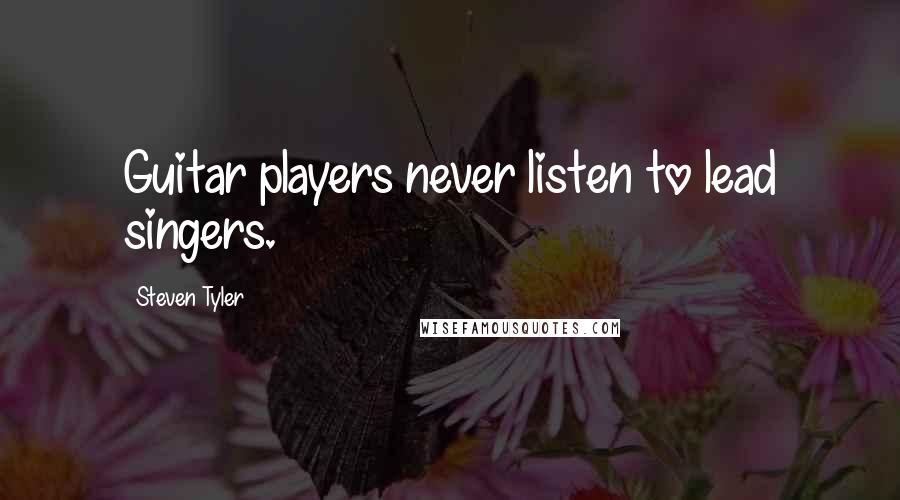 Steven Tyler Quotes: Guitar players never listen to lead singers.