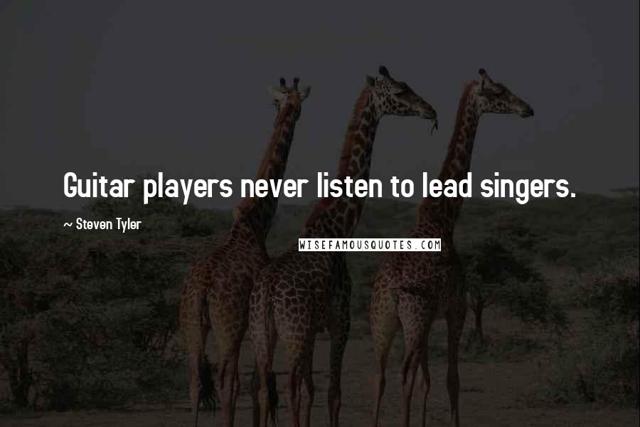 Steven Tyler Quotes: Guitar players never listen to lead singers.