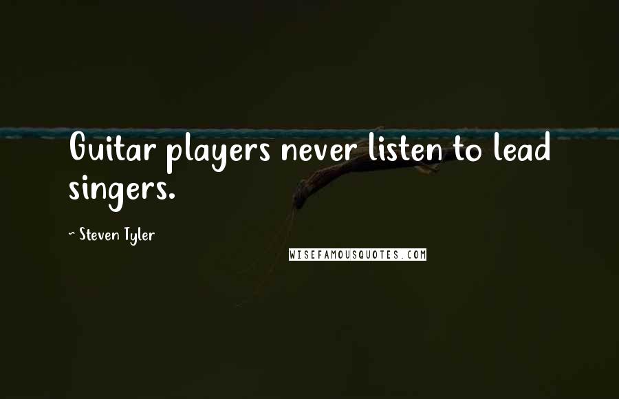 Steven Tyler Quotes: Guitar players never listen to lead singers.