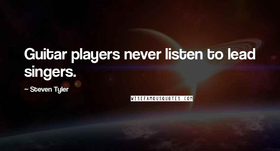 Steven Tyler Quotes: Guitar players never listen to lead singers.