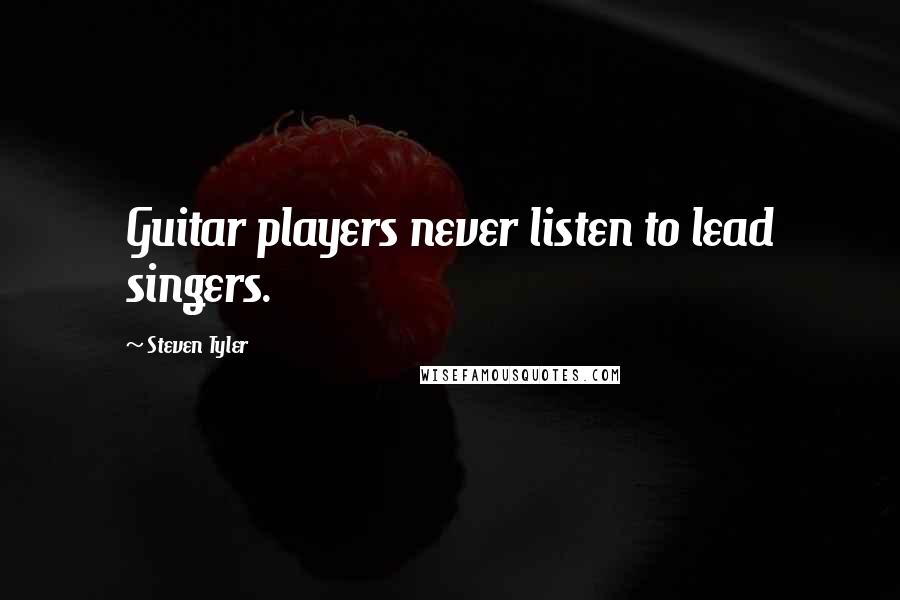 Steven Tyler Quotes: Guitar players never listen to lead singers.
