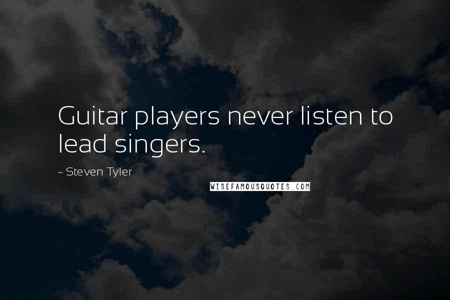 Steven Tyler Quotes: Guitar players never listen to lead singers.