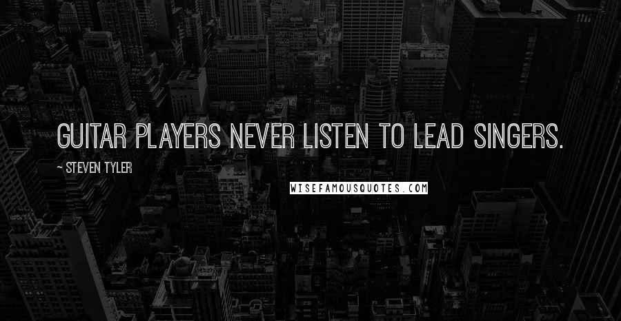 Steven Tyler Quotes: Guitar players never listen to lead singers.