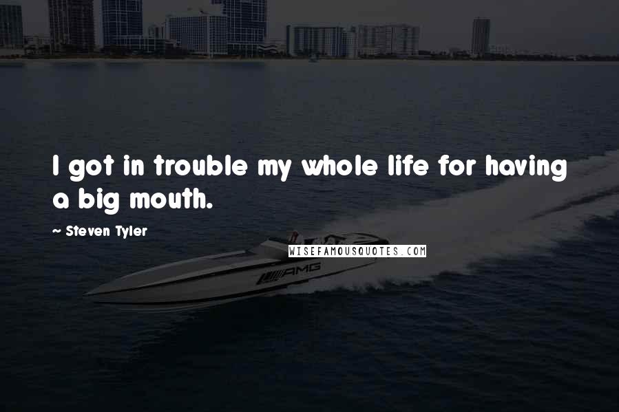 Steven Tyler Quotes: I got in trouble my whole life for having a big mouth.