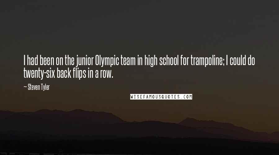 Steven Tyler Quotes: I had been on the junior Olympic team in high school for trampoline; I could do twenty-six back flips in a row.