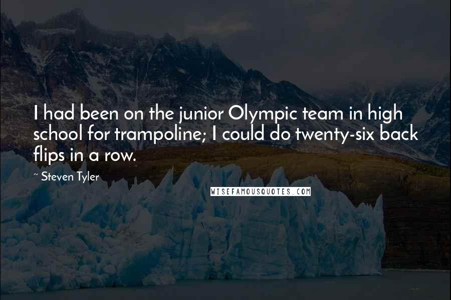 Steven Tyler Quotes: I had been on the junior Olympic team in high school for trampoline; I could do twenty-six back flips in a row.