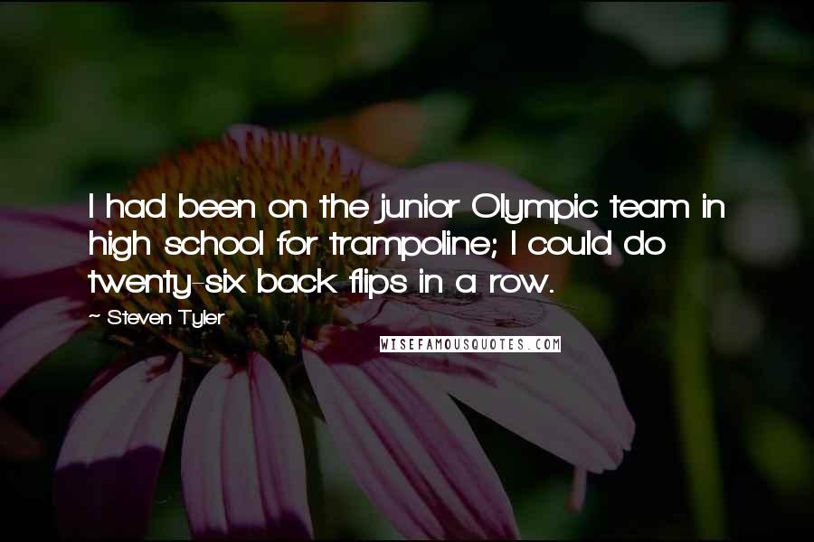 Steven Tyler Quotes: I had been on the junior Olympic team in high school for trampoline; I could do twenty-six back flips in a row.