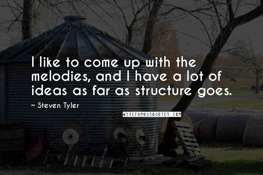 Steven Tyler Quotes: I like to come up with the melodies, and I have a lot of ideas as far as structure goes.