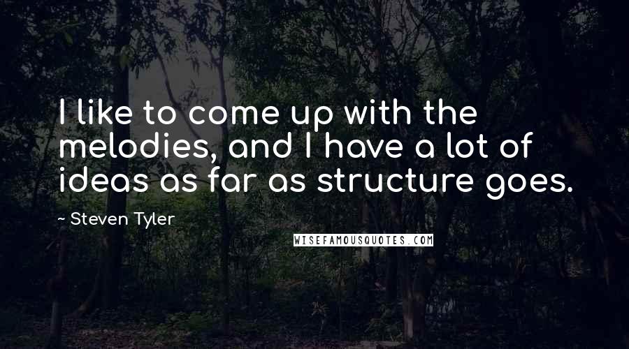 Steven Tyler Quotes: I like to come up with the melodies, and I have a lot of ideas as far as structure goes.